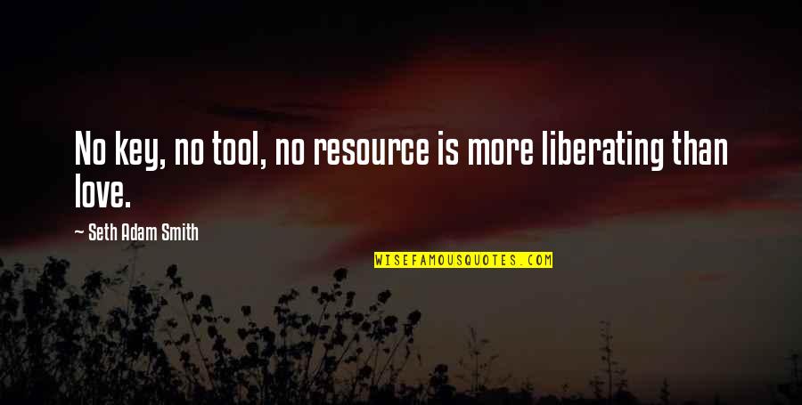 Liberating Love Quotes By Seth Adam Smith: No key, no tool, no resource is more