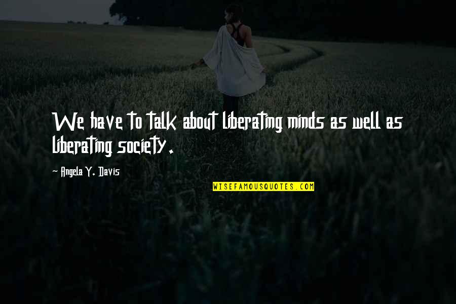 Liberating Quotes By Angela Y. Davis: We have to talk about liberating minds as