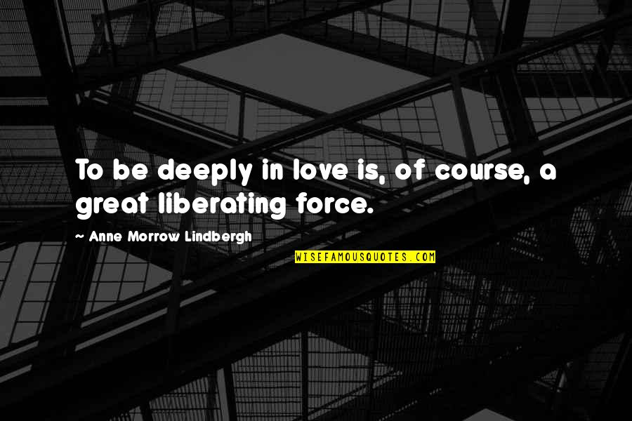 Liberating Quotes By Anne Morrow Lindbergh: To be deeply in love is, of course,