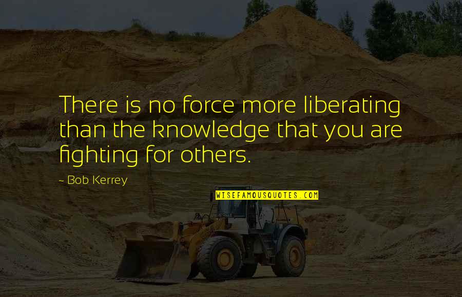 Liberating Quotes By Bob Kerrey: There is no force more liberating than the