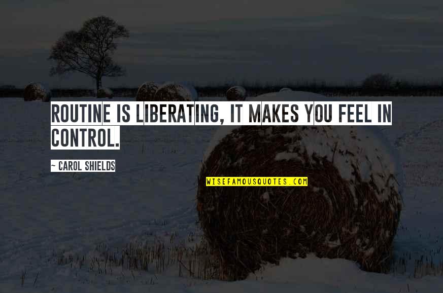 Liberating Quotes By Carol Shields: Routine is liberating, it makes you feel in