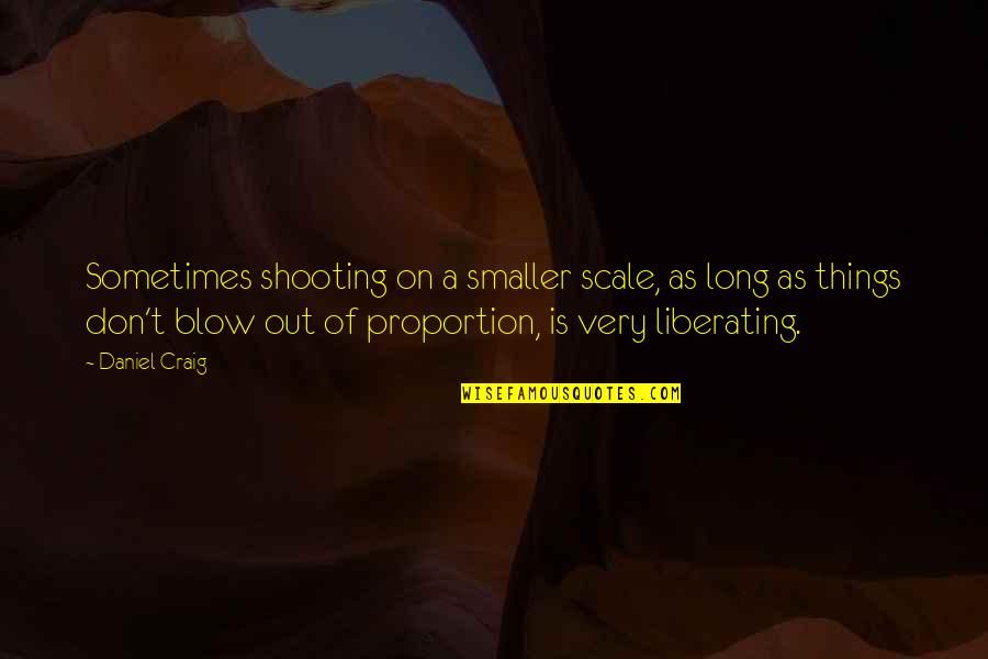 Liberating Quotes By Daniel Craig: Sometimes shooting on a smaller scale, as long