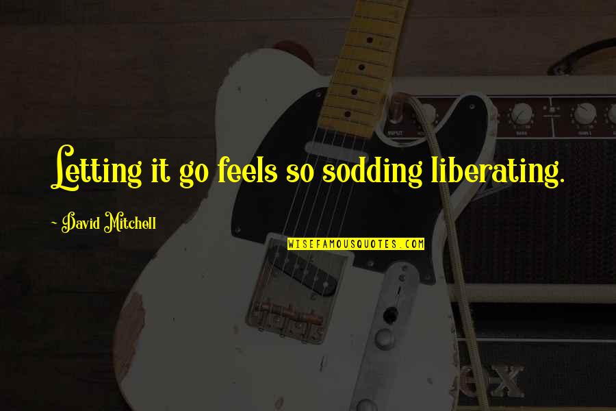 Liberating Quotes By David Mitchell: Letting it go feels so sodding liberating.