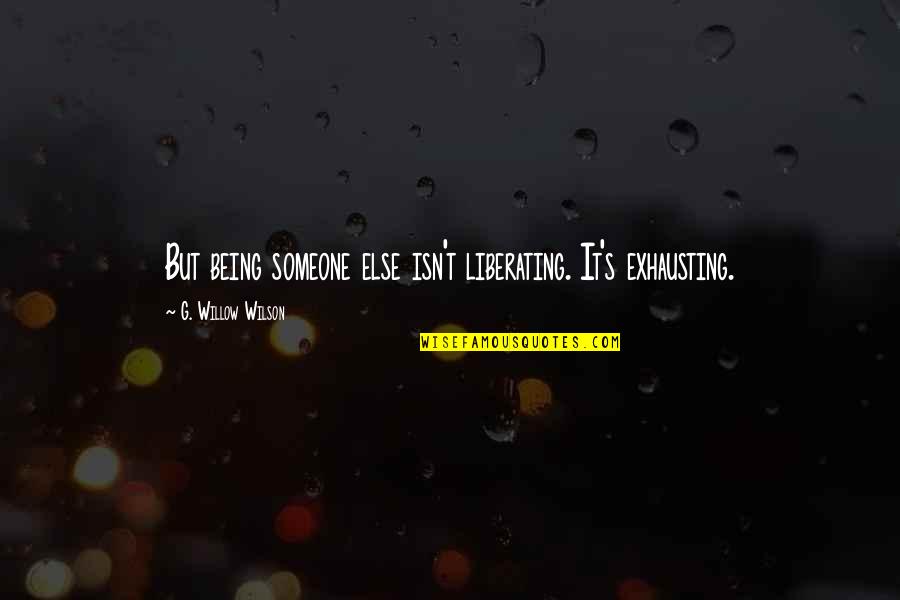 Liberating Quotes By G. Willow Wilson: But being someone else isn't liberating. It's exhausting.