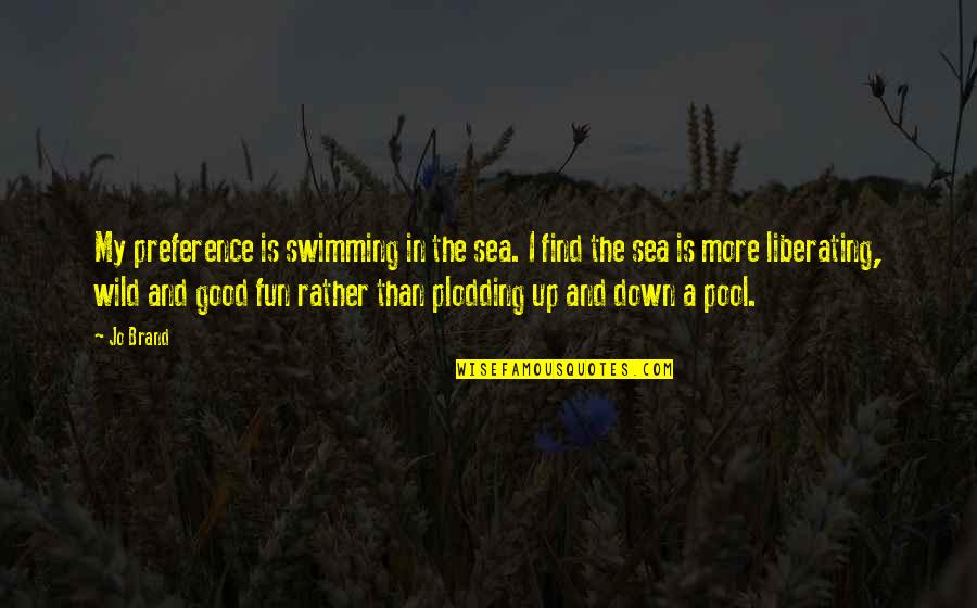Liberating Quotes By Jo Brand: My preference is swimming in the sea. I