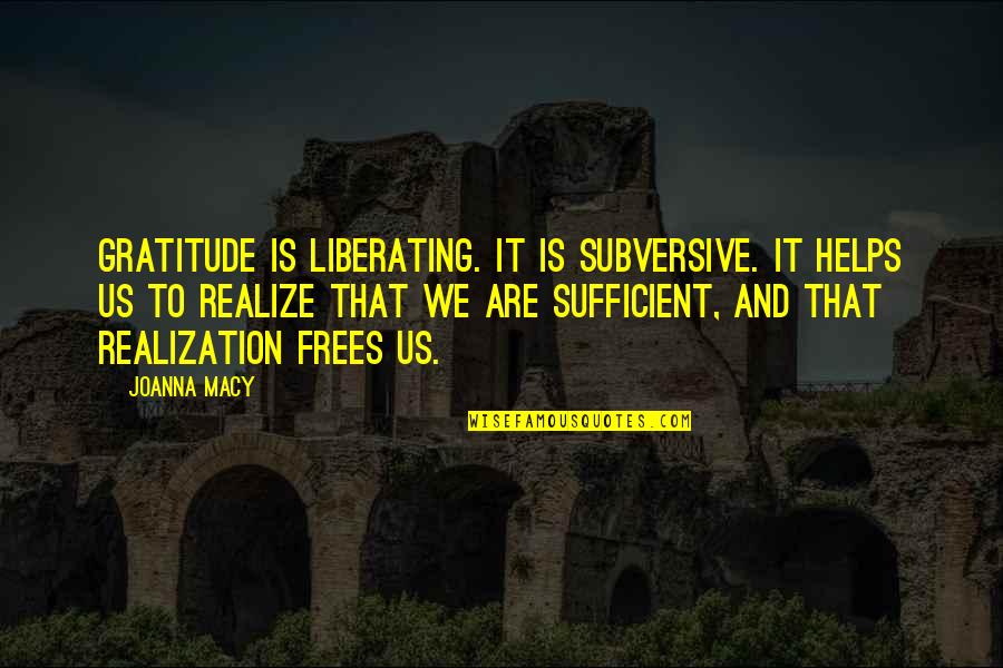 Liberating Quotes By Joanna Macy: Gratitude is liberating. It is subversive. It helps