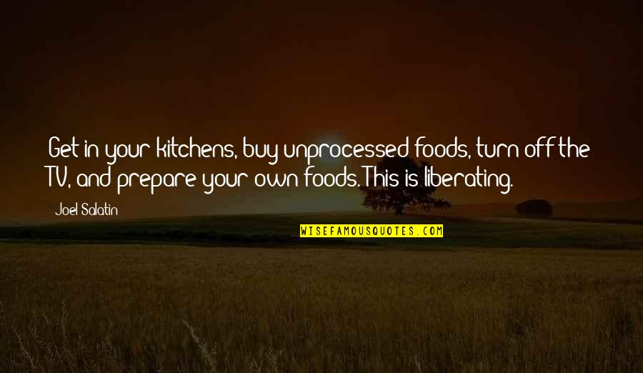 Liberating Quotes By Joel Salatin: Get in your kitchens, buy unprocessed foods, turn