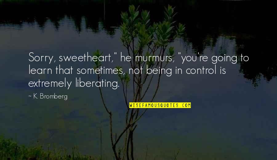 Liberating Quotes By K. Bromberg: Sorry, sweetheart," he murmurs, "you're going to learn