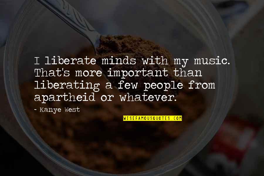 Liberating Quotes By Kanye West: I liberate minds with my music. That's more