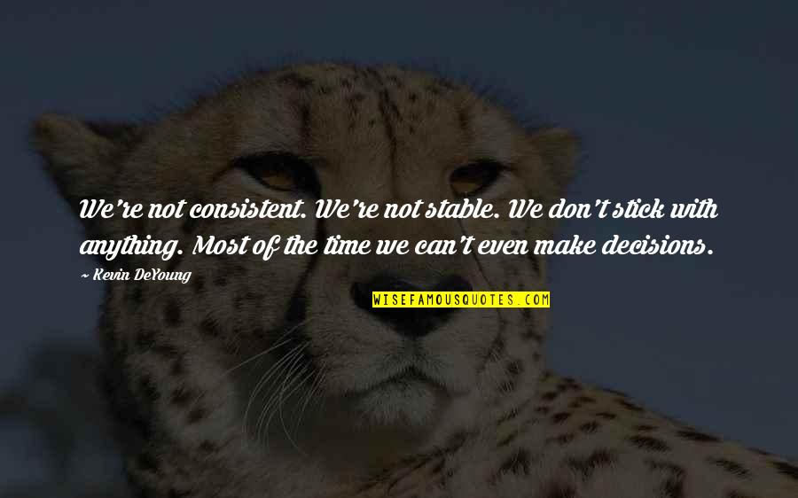 Liberating Quotes By Kevin DeYoung: We're not consistent. We're not stable. We don't