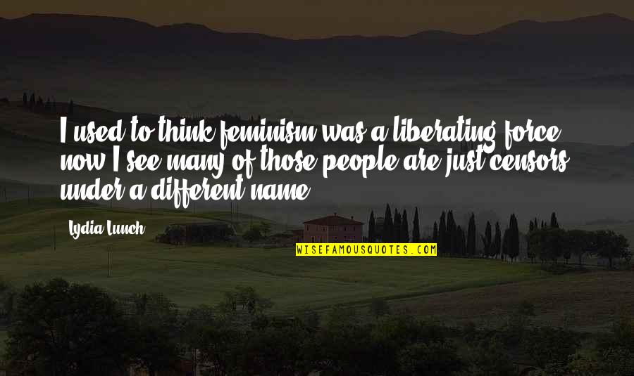Liberating Quotes By Lydia Lunch: I used to think feminism was a liberating