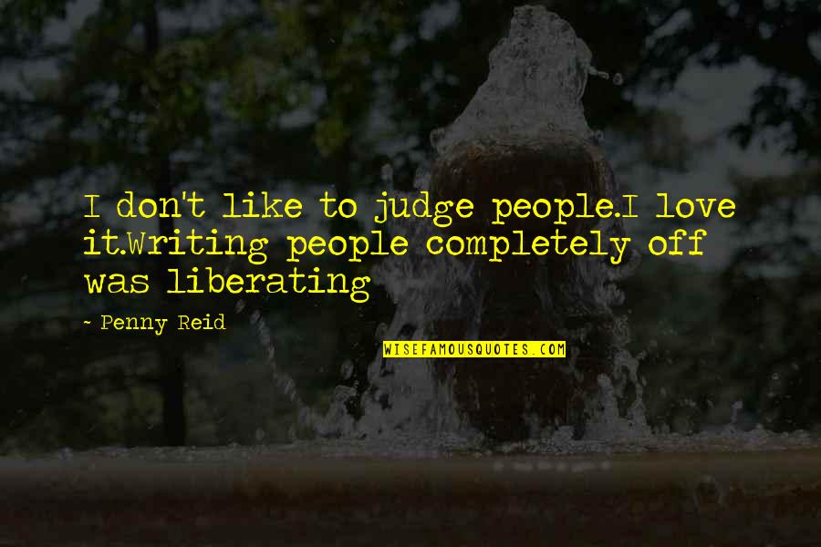 Liberating Quotes By Penny Reid: I don't like to judge people.I love it.Writing