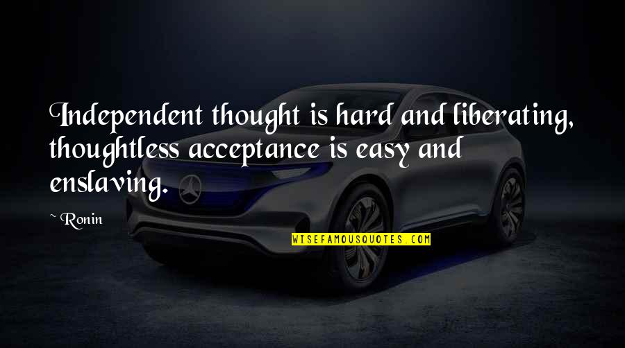 Liberating Quotes By Ronin: Independent thought is hard and liberating, thoughtless acceptance