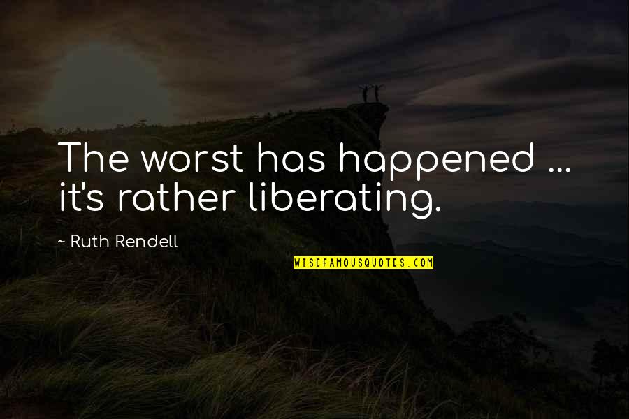 Liberating Quotes By Ruth Rendell: The worst has happened ... it's rather liberating.