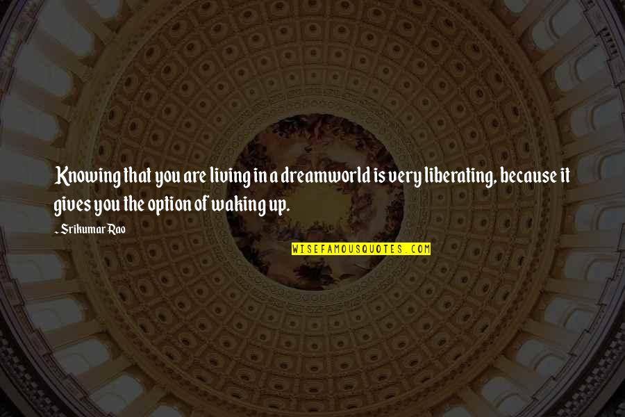 Liberating Quotes By Srikumar Rao: Knowing that you are living in a dreamworld