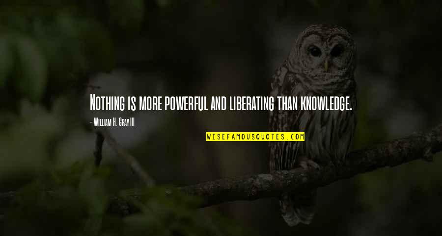 Liberating Quotes By William H. Gray III: Nothing is more powerful and liberating than knowledge.