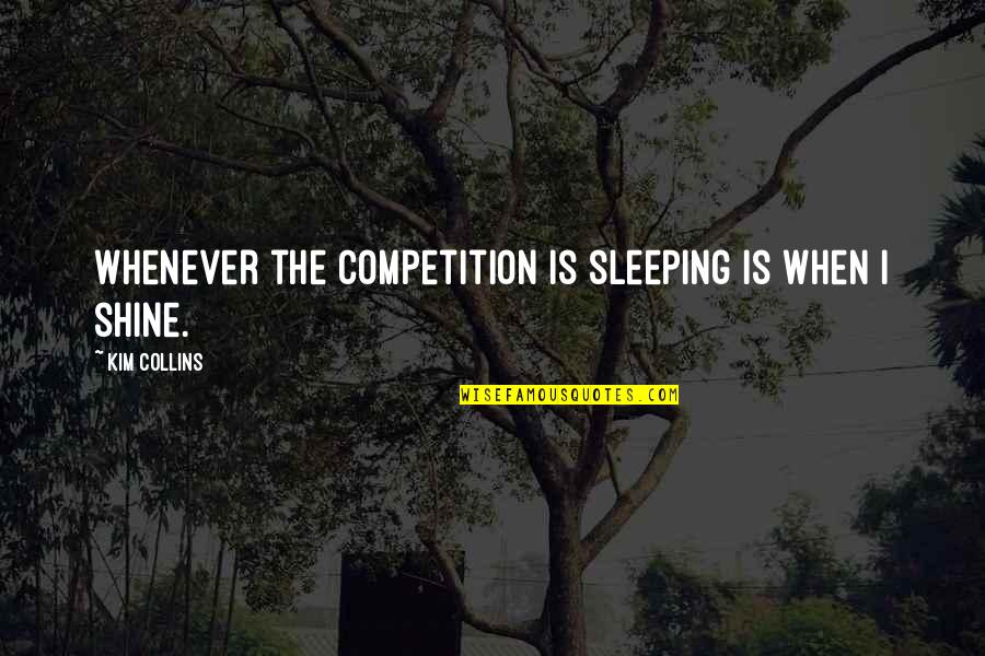 Liberation Of Holland Quotes By Kim Collins: Whenever the competition is sleeping is when I Liberation Of Holland Quotes By Kim Collins: Whenever the competition is sleeping is when I