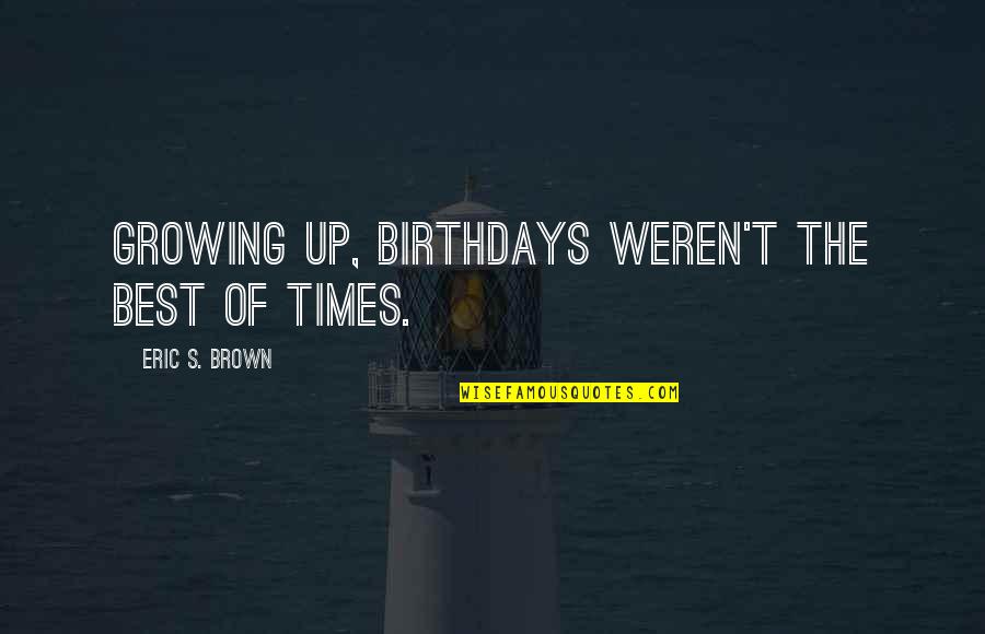 Liberation Of Mankind Quotes By Eric S. Brown: Growing up, birthdays weren't the best of times. Liberation Of Mankind Quotes By Eric S. Brown: Growing up, birthdays weren't the best of times.