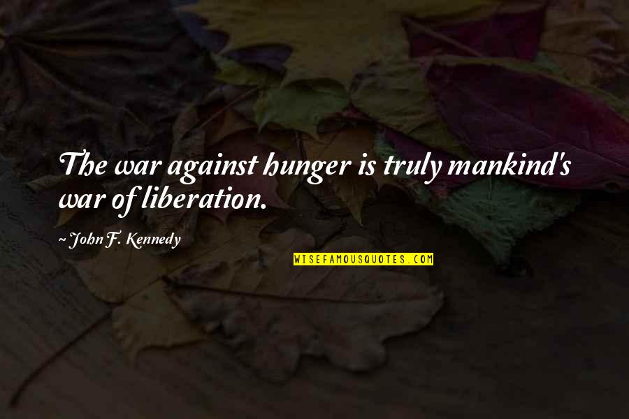 Liberation Of Mankind Quotes By John F. Kennedy: The war against hunger is truly mankind's war Liberation Of Mankind Quotes By John F. Kennedy: The war against hunger is truly mankind's war