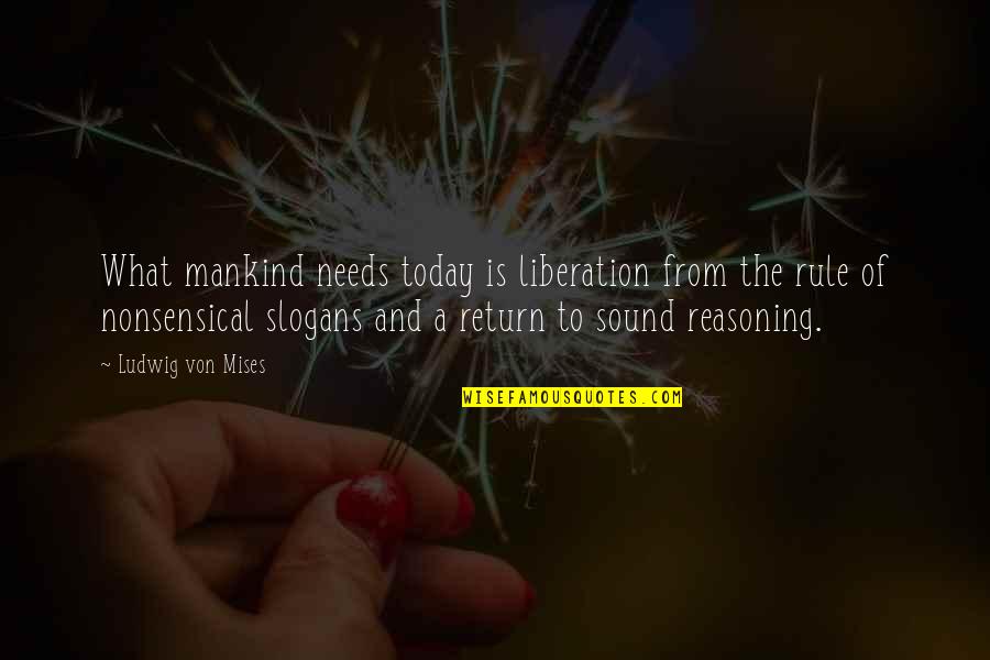 Liberation Of Mankind Quotes By Ludwig Von Mises: What mankind needs today is liberation from the Liberation Of Mankind Quotes By Ludwig Von Mises: What mankind needs today is liberation from the