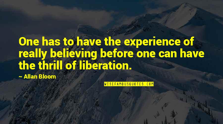 Liberation Quotes By Allan Bloom: One has to have the experience of really