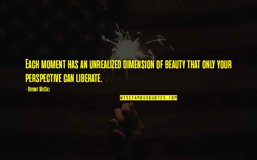 Liberation Quotes By Bryant McGill: Each moment has an unrealized dimension of beauty