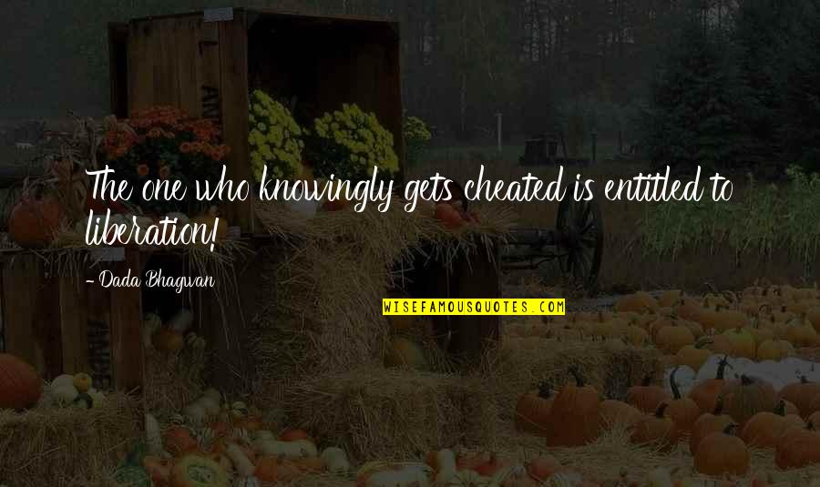 Liberation Quotes By Dada Bhagwan: The one who knowingly gets cheated is entitled