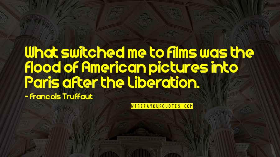 Liberation Quotes By Francois Truffaut: What switched me to films was the flood