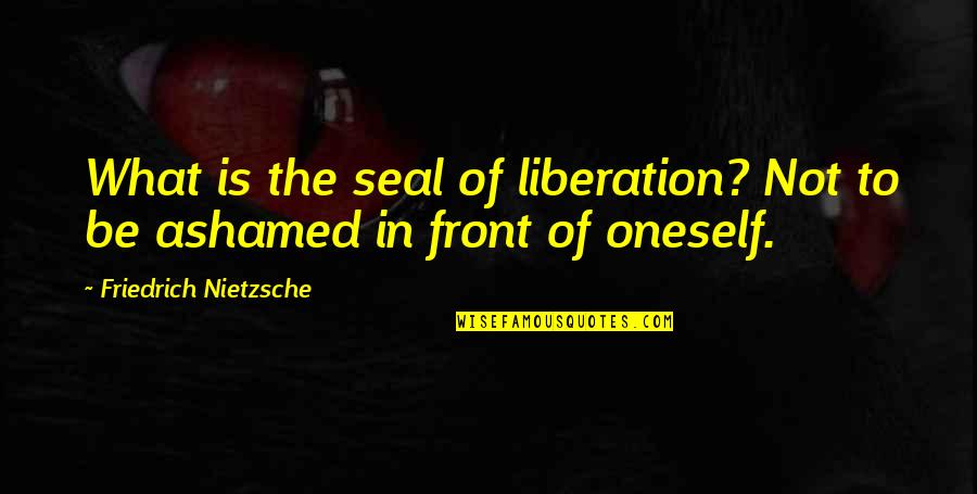 Liberation Quotes By Friedrich Nietzsche: What is the seal of liberation? Not to