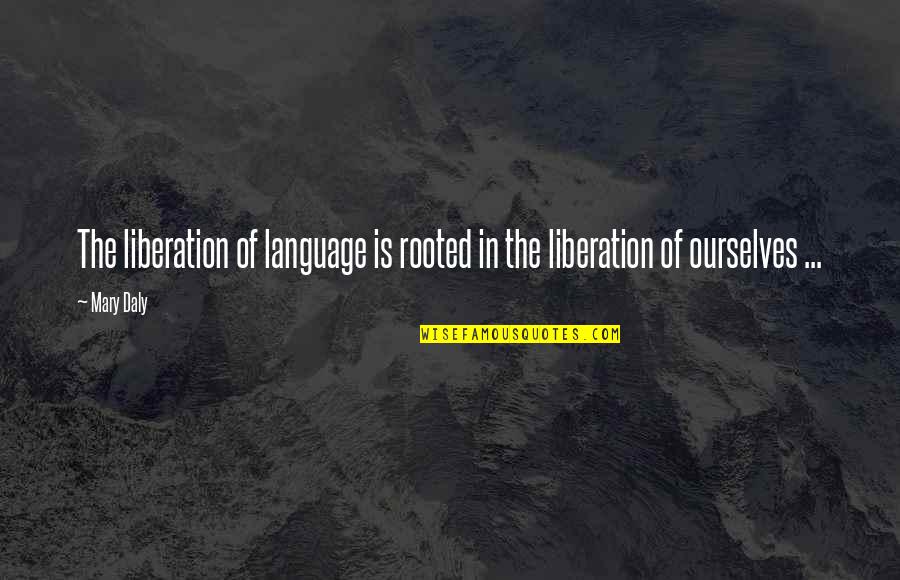 Liberation Quotes By Mary Daly: The liberation of language is rooted in the
