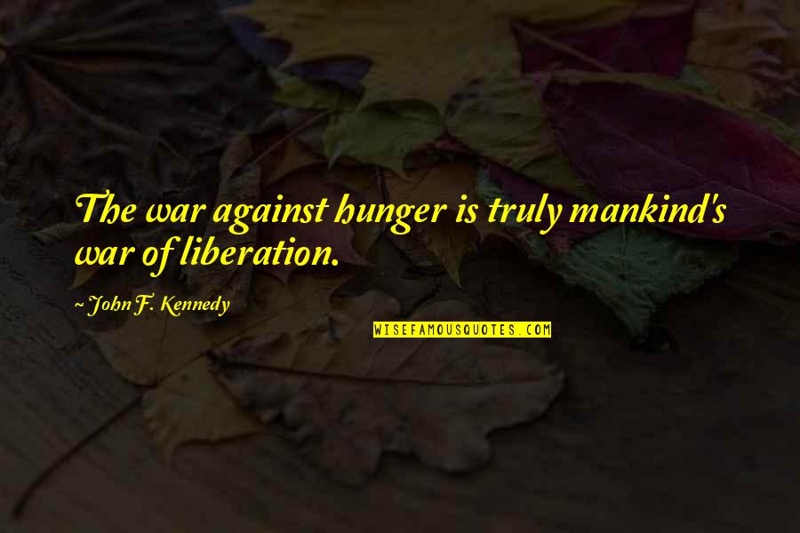 Liberation War Quotes By John F. Kennedy: The war against hunger is truly mankind's war