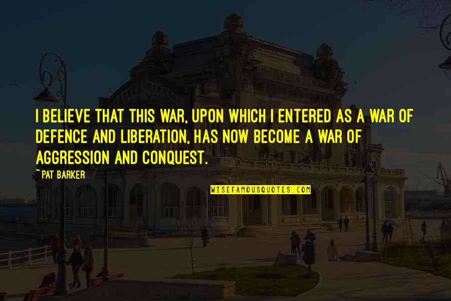 Liberation War Quotes By Pat Barker: I believe that this war, upon which I