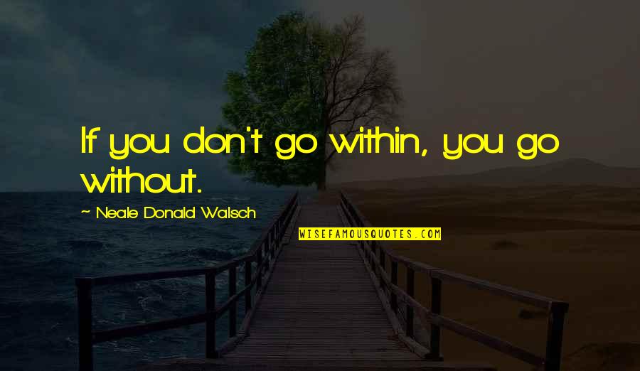Liberationist Paradigm Quotes By Neale Donald Walsch: If you don't go within, you go without.
