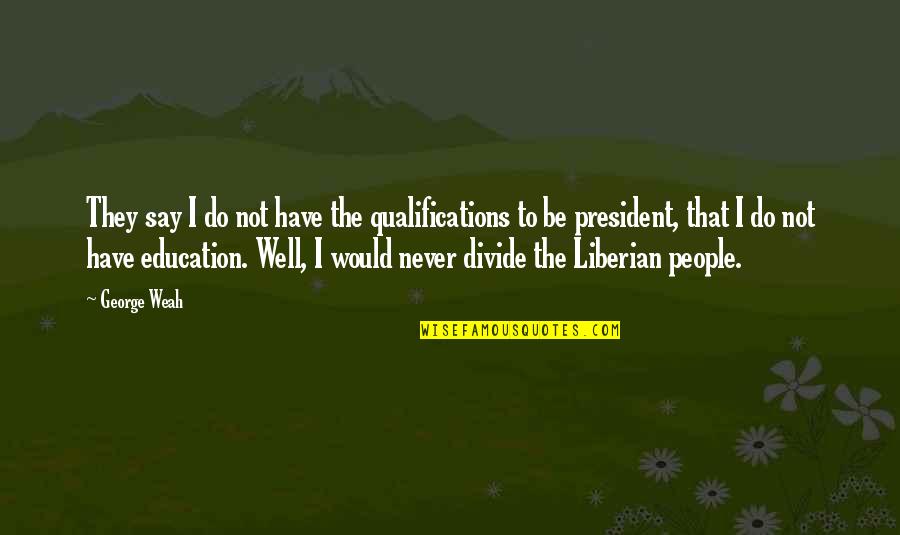 Liberian President Quotes By George Weah: They say I do not have the qualifications