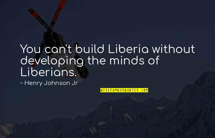 Liberian Quotes By Henry Johnson Jr: You can't build Liberia without developing the minds