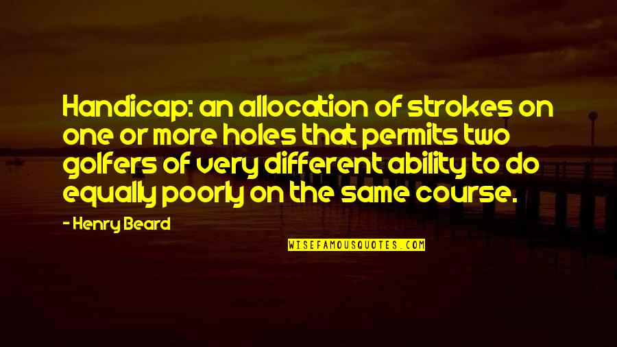 Liberian Writer Quotes By Henry Beard: Handicap: an allocation of strokes on one or Liberian Writer Quotes By Henry Beard: Handicap: an allocation of strokes on one or