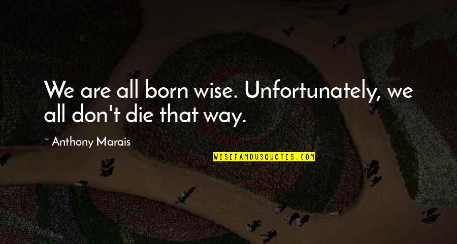 Liberis Quotes By Anthony Marais: We are all born wise. Unfortunately, we all Liberis Quotes By Anthony Marais: We are all born wise. Unfortunately, we all