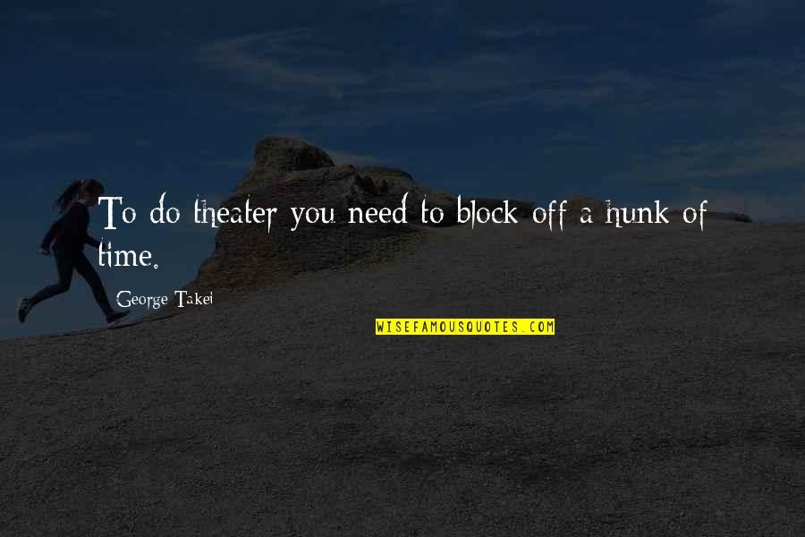 Liberis Quotes By George Takei: To do theater you need to block off Liberis Quotes By George Takei: To do theater you need to block off