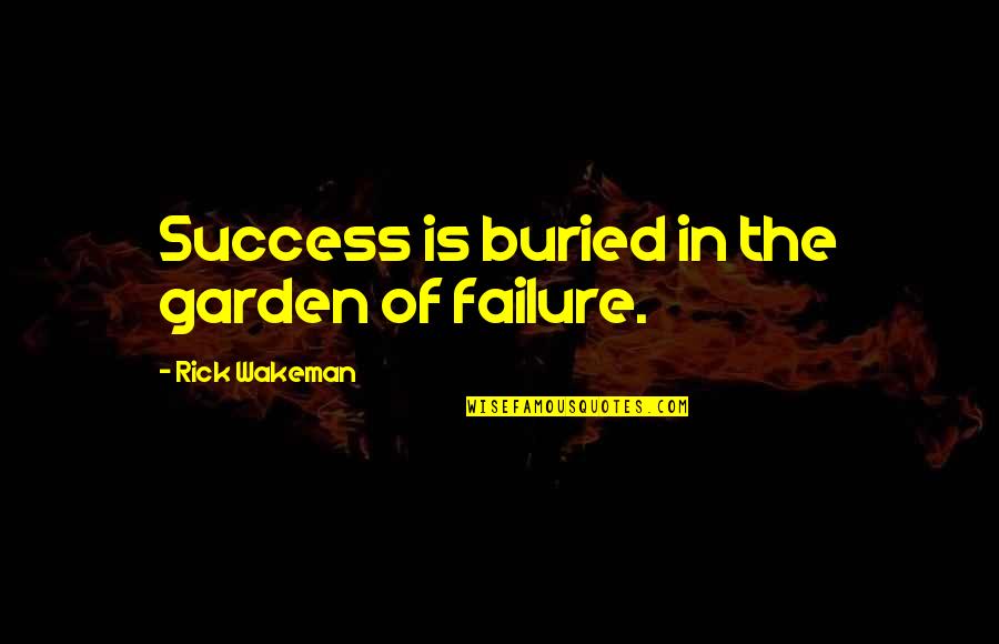 Libertadarte Quotes By Rick Wakeman: Success is buried in the garden of failure. Libertadarte Quotes By Rick Wakeman: Success is buried in the garden of failure.