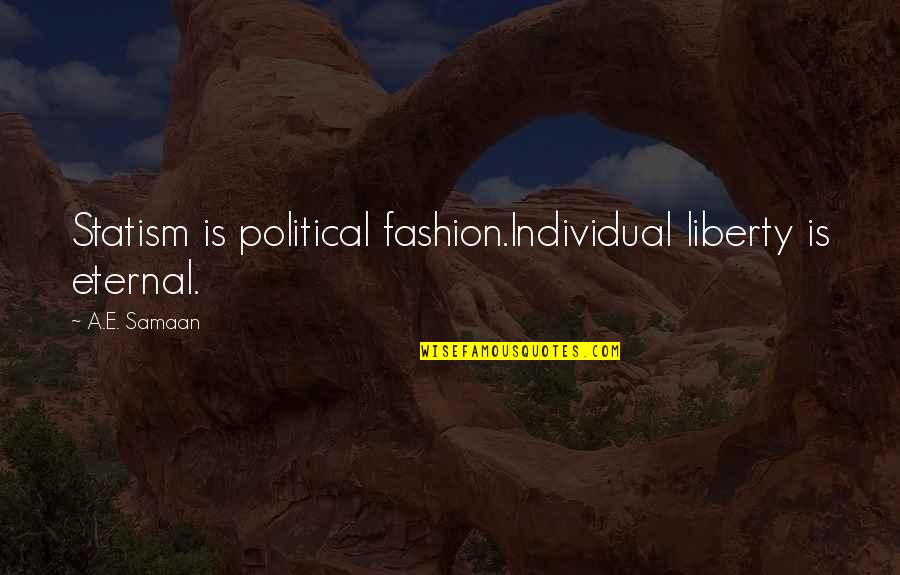Libertarian Quotes By A.E. Samaan: Statism is political fashion.Individual liberty is eternal.