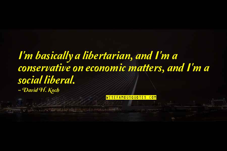 Libertarian Quotes By David H. Koch: I'm basically a libertarian, and I'm a conservative
