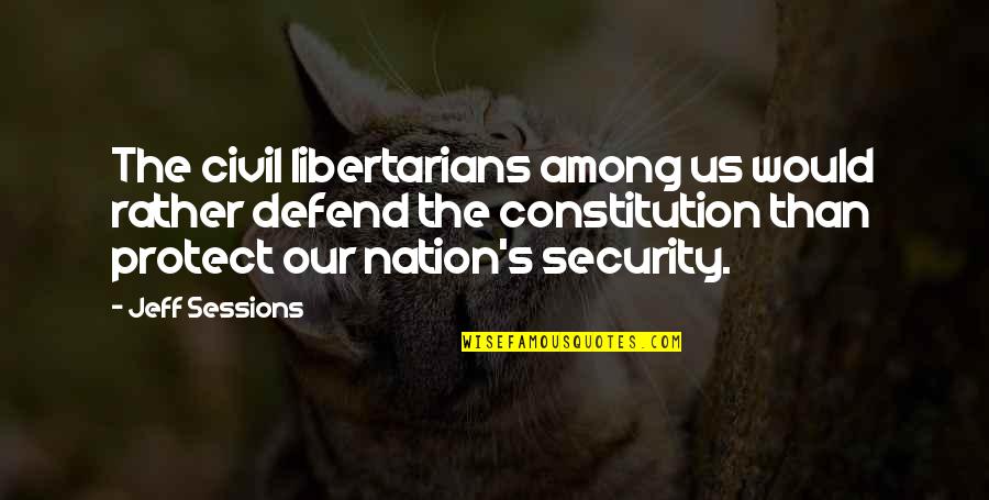 Libertarian Quotes By Jeff Sessions: The civil libertarians among us would rather defend