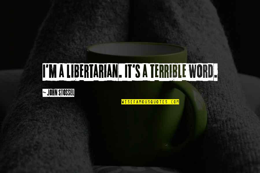 Libertarian Quotes By John Stossel: I'm a libertarian. It's a terrible word.