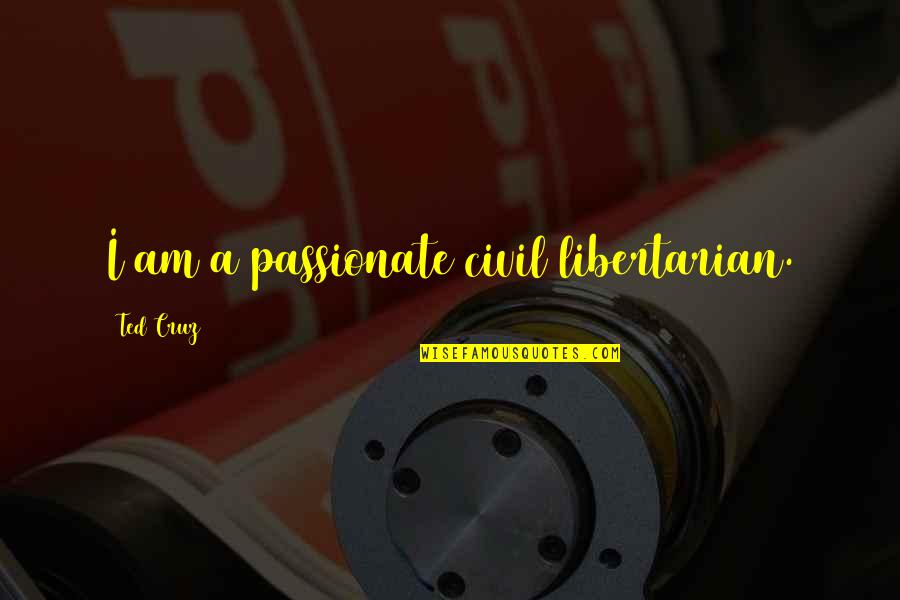 Libertarian Quotes By Ted Cruz: I am a passionate civil libertarian.