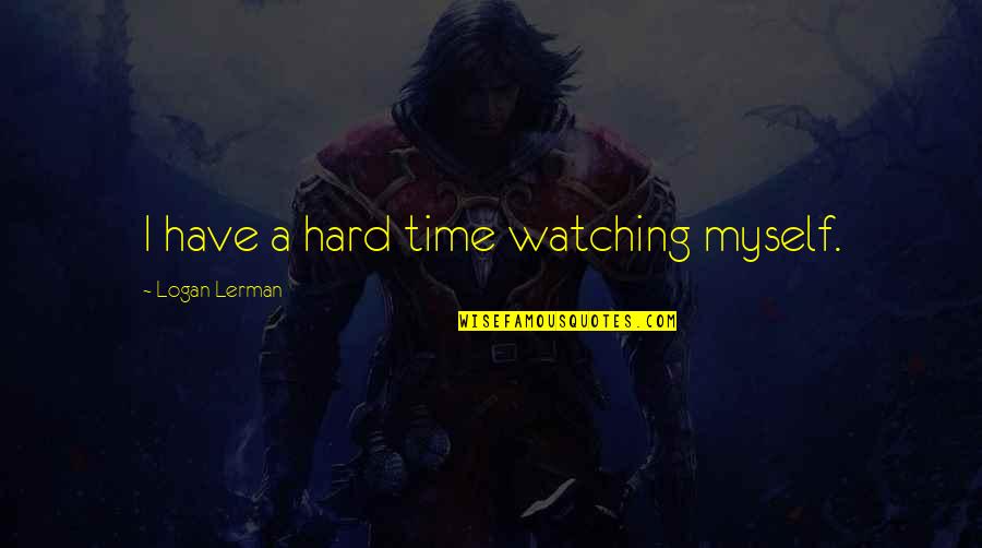 Libertarianish Quotes By Logan Lerman: I have a hard time watching myself.