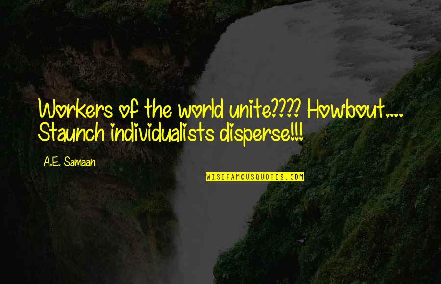 Libertarian's Quotes By A.E. Samaan: Workers of the world unite???? How'bout.... Staunch individualists