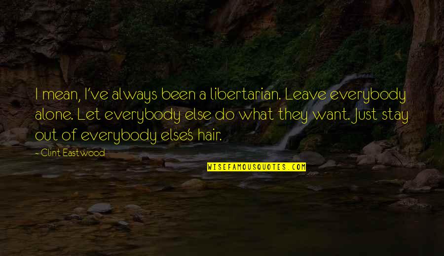 Libertarian's Quotes By Clint Eastwood: I mean, I've always been a libertarian. Leave