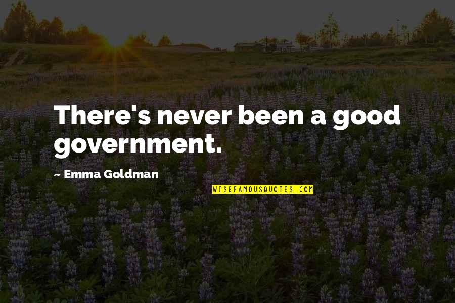 Libertarian's Quotes By Emma Goldman: There's never been a good government.