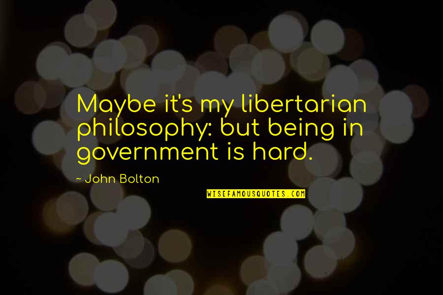 Libertarian's Quotes By John Bolton: Maybe it's my libertarian philosophy: but being in