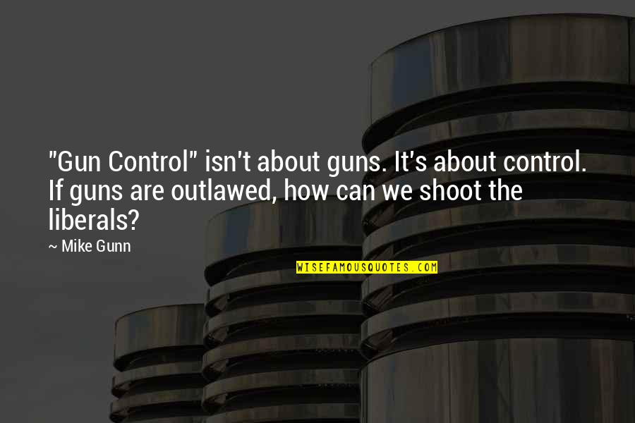 Libertarian's Quotes By Mike Gunn: "Gun Control" isn't about guns. It's about control.